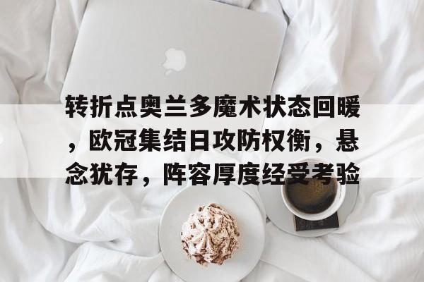 爱游戏网页版-关于转折点奥兰多魔术状态回暖，欧冠集结日攻防权衡，悬念犹存，阵容厚度经受考验的信息